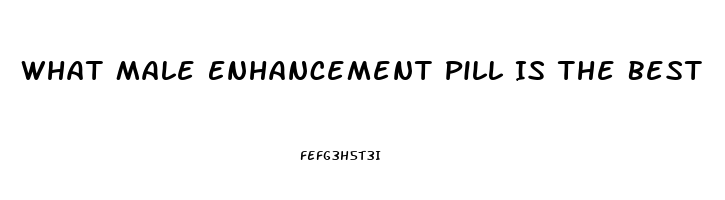 What Male Enhancement Pill Is The Best