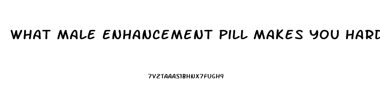 What Male Enhancement Pill Makes You Hard