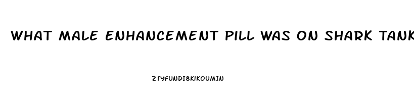 What Male Enhancement Pill Was On Shark Tank