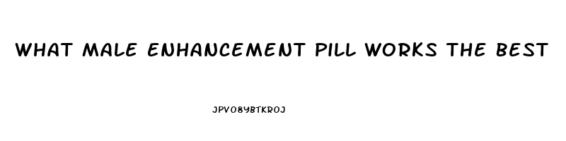 What Male Enhancement Pill Works The Best