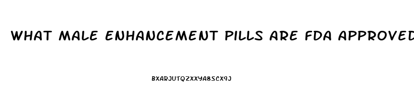 What Male Enhancement Pills Are Fda Approved