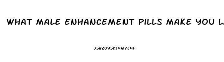 What Male Enhancement Pills Make You Last Longer