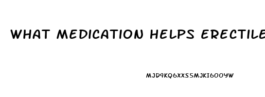 What Medication Helps Erectile Dysfunction