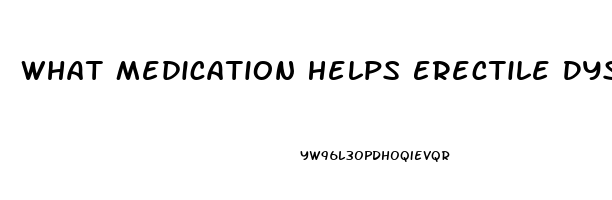 What Medication Helps Erectile Dysfunction