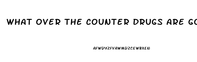 What Over The Counter Drugs Are Good For Erectile Dysfunction