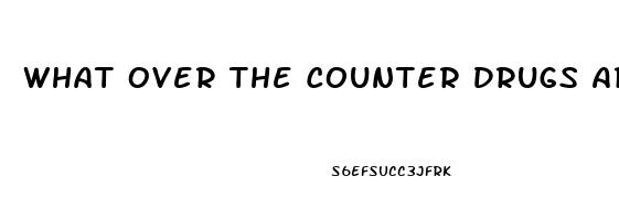 What Over The Counter Drugs Are Good For Erectile Dysfunction