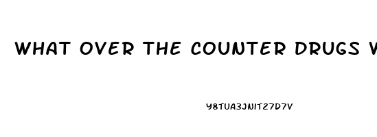 What Over The Counter Drugs Work For Erectile Dysfunction