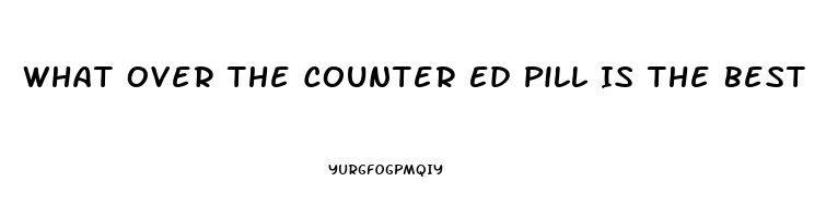 What Over The Counter Ed Pill Is The Best