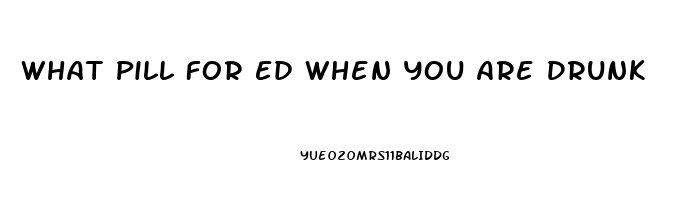 What Pill For Ed When You Are Drunk