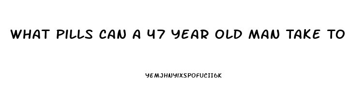 What Pills Can A 47 Year Old Man Take To Get A Erection