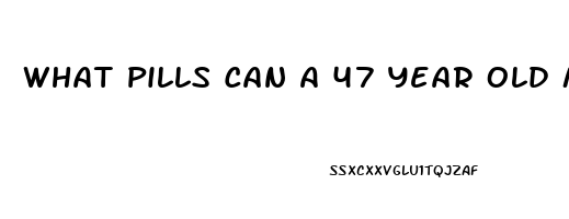 What Pills Can A 47 Year Old Man Take To Get An Erection