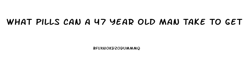 What Pills Can A 47 Year Old Man Take To Get An Erection