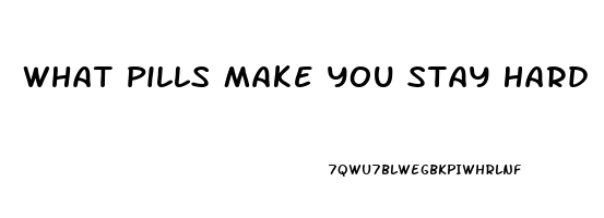 What Pills Make You Stay Hard