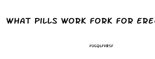 What Pills Work Fork For Erection