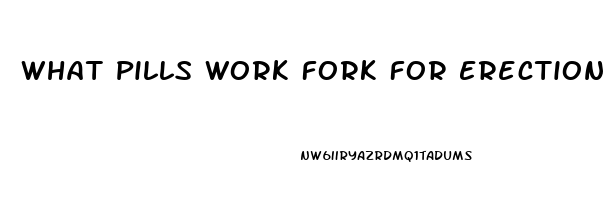 What Pills Work Fork For Erection