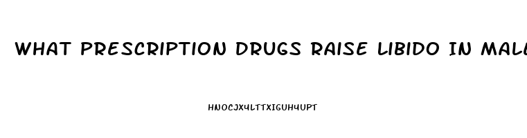 What Prescription Drugs Raise Libido In Males