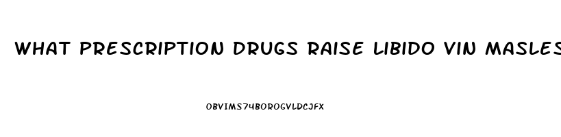 What Prescription Drugs Raise Libido Vin Masles