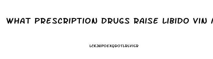 What Prescription Drugs Raise Libido Vin Masles