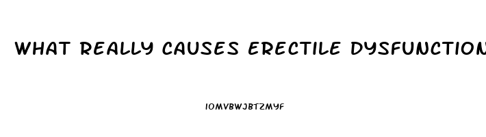 What Really Causes Erectile Dysfunction