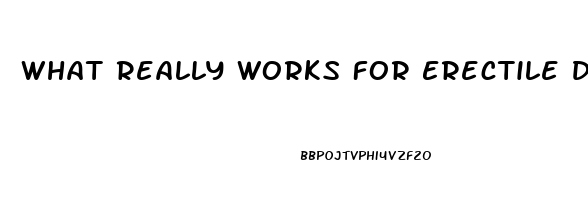 What Really Works For Erectile Dysfunction