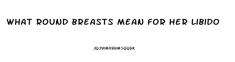 What Round Breasts Mean For Her Libido