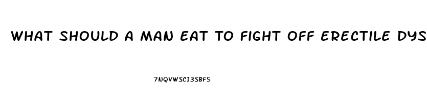 What Should A Man Eat To Fight Off Erectile Dysfunction