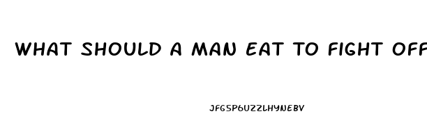 What Should A Man Eat To Fight Off Erectile Dysfunction