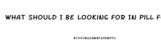 What Should I Be Looking For In Pill For Ed