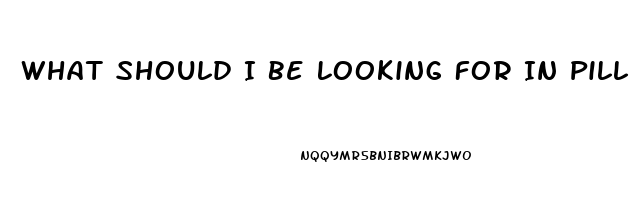 What Should I Be Looking For In Pill For Ed