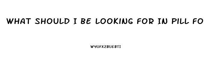 What Should I Be Looking For In Pill For Ed