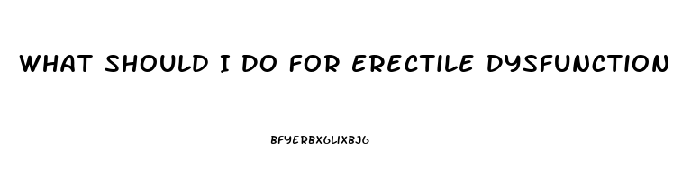 What Should I Do For Erectile Dysfunction