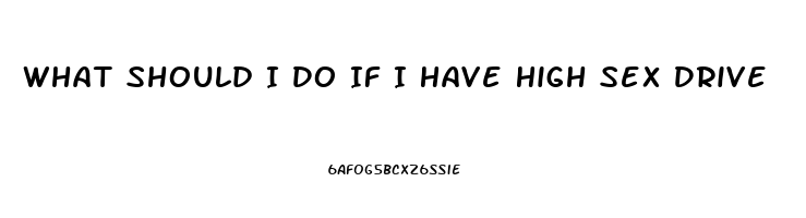 What Should I Do If I Have High Sex Drive