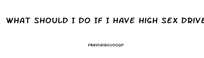 What Should I Do If I Have High Sex Drive