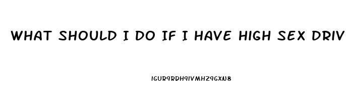 What Should I Do If I Have High Sex Drive