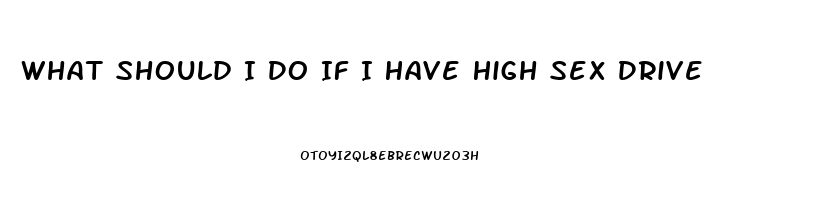 What Should I Do If I Have High Sex Drive