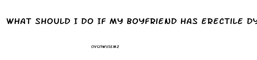 What Should I Do If My Boyfriend Has Erectile Dysfunction