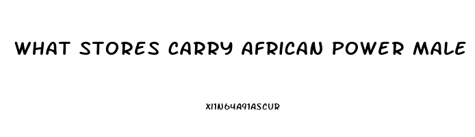 What Stores Carry African Power Male Enhancement Pill