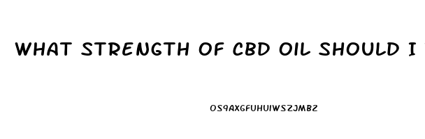 What Strength Of Cbd Oil Should I Take