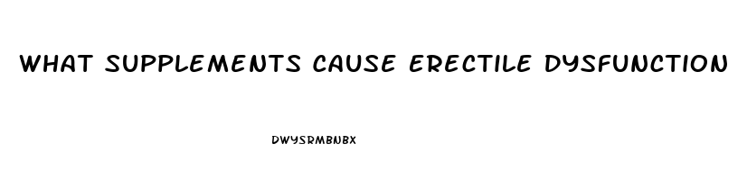 What Supplements Cause Erectile Dysfunction