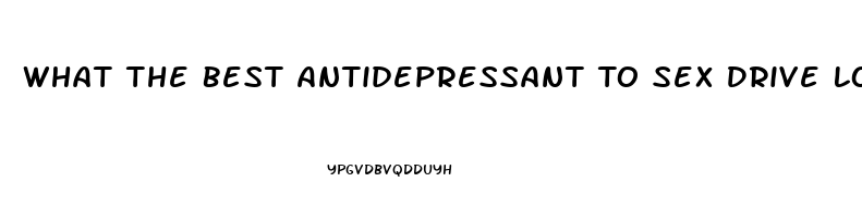 What The Best Antidepressant To Sex Drive Lower