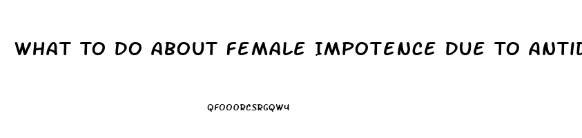 What To Do About Female Impotence Due To Antidepressant