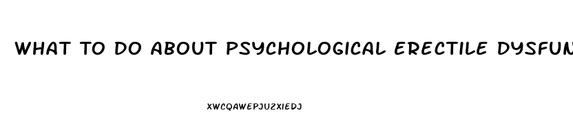 What To Do About Psychological Erectile Dysfunction