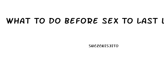 What To Do Before Sex To Last Longer