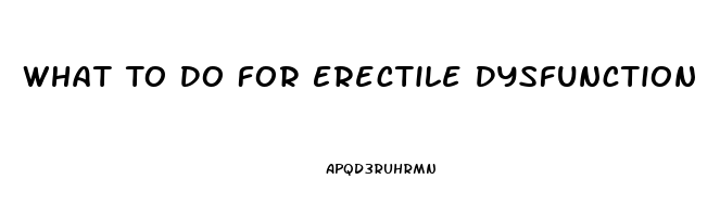 What To Do For Erectile Dysfunction