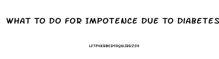 What To Do For Impotence Due To Diabetes