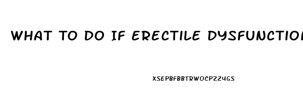 What To Do If Erectile Dysfunction