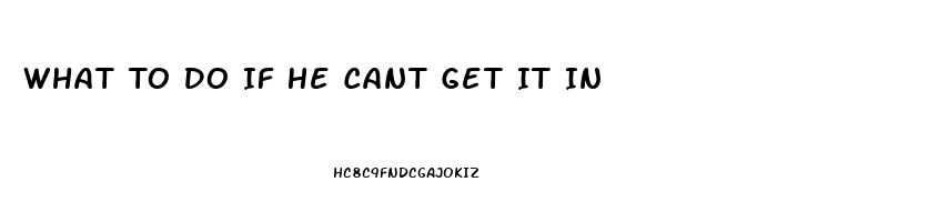 What To Do If He Cant Get It In