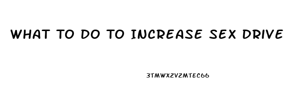 What To Do To Increase Sex Drive