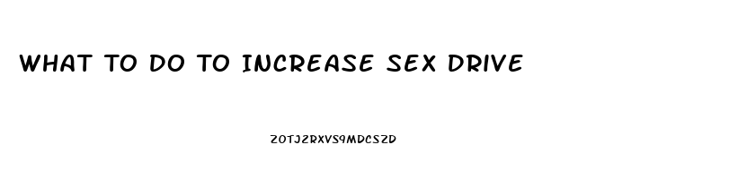 What To Do To Increase Sex Drive