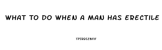 What To Do When A Man Has Erectile Dysfunction